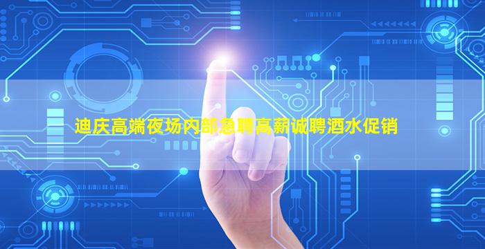 迪庆高端夜场内部急聘高薪诚聘酒水促销